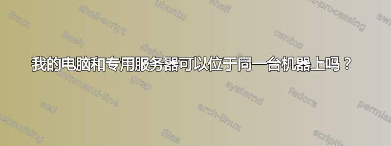 我的电脑和专用服务器可以位于同一台机器上吗？