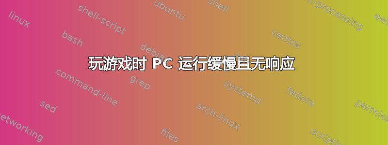 玩游戏时 PC 运行缓慢且无响应