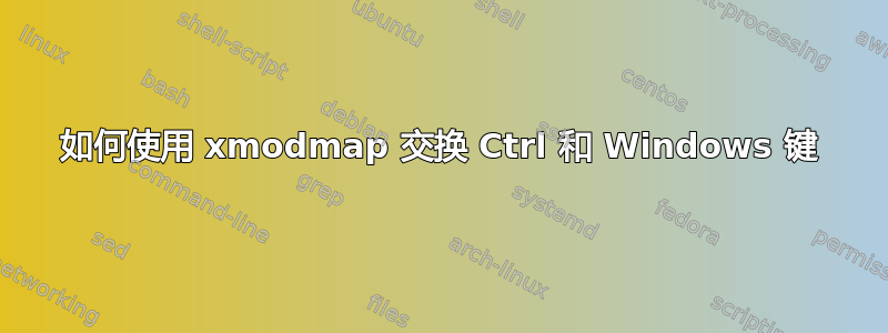 如何使用 xmodmap 交换 Ctrl 和 Windows 键