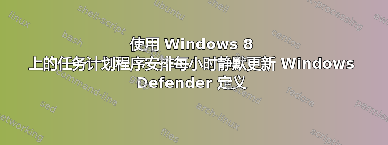 使用 Windows 8 上的任务计划程序安排每小时静默更新 Windows Defender 定义