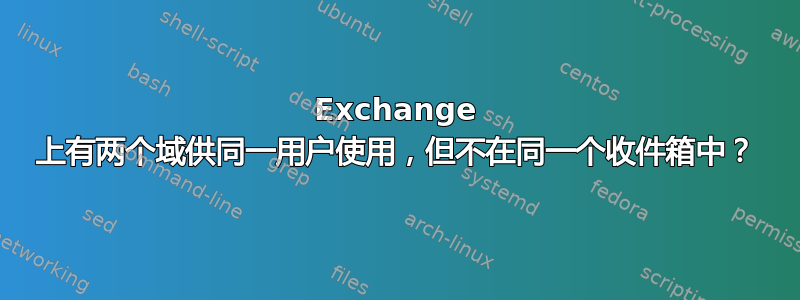 Exchange 上有两个域供同一用户使用，但不在同一个收件箱中？