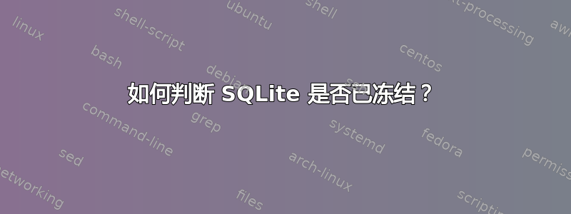 如何判断 SQLite 是否已冻结？