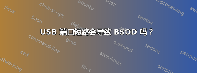 USB 端口短路会导致 BSOD 吗？