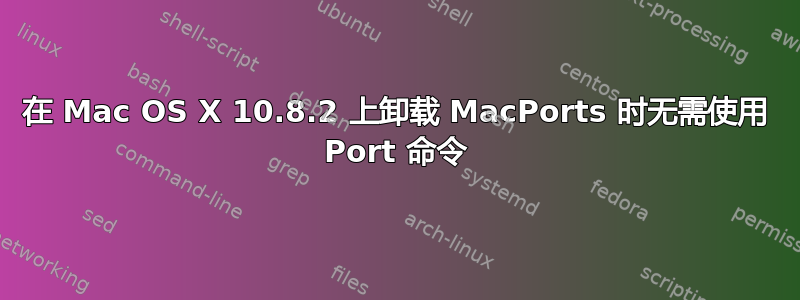 在 Mac OS X 10.8.2 上卸载 MacPorts 时无需使用 Port 命令