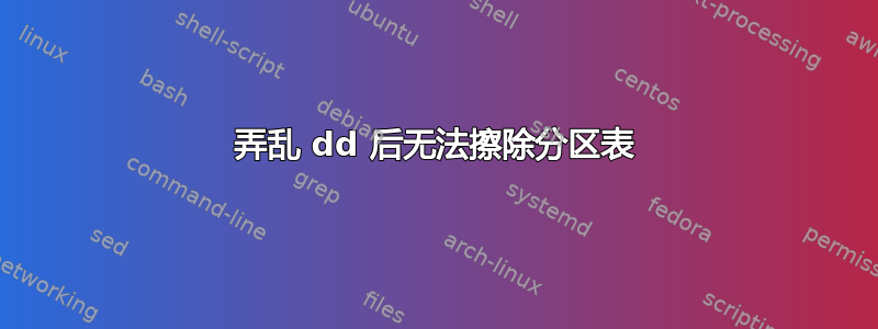 弄乱 dd 后无法擦除分区表