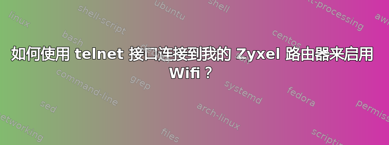 如何使用 telnet 接口连接到我的 Zyxel 路由器来启用 Wifi？