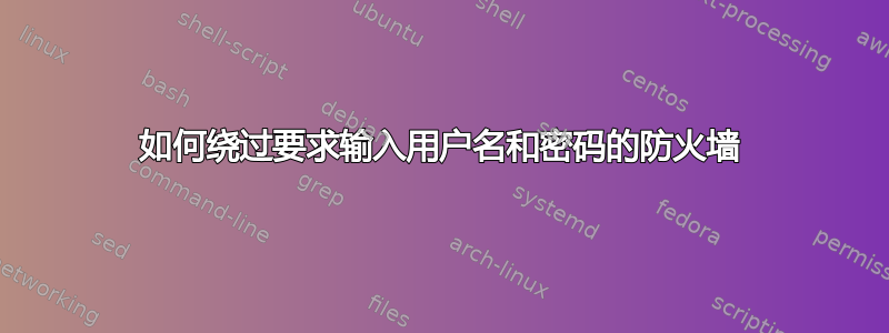 如何绕过要求输入用户名和密码的防火墙