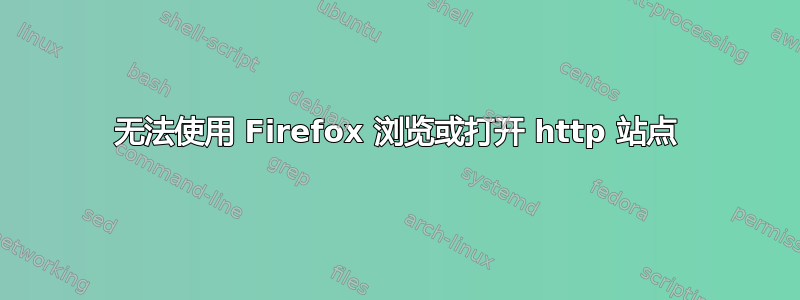 无法使用 Firefox 浏览或打开 http 站点