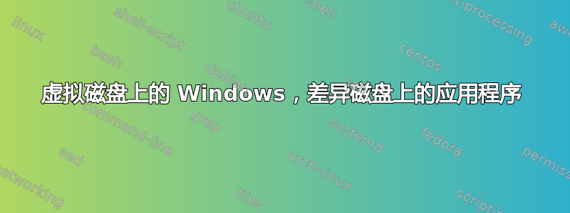 虚拟磁盘上的 Windows，差异磁盘上的应用程序