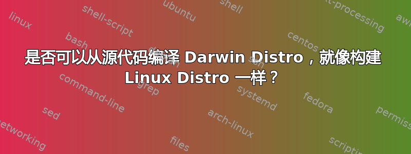 是否可以从源代码编译 Darwin Distro，就像构建 Linux Distro 一样？