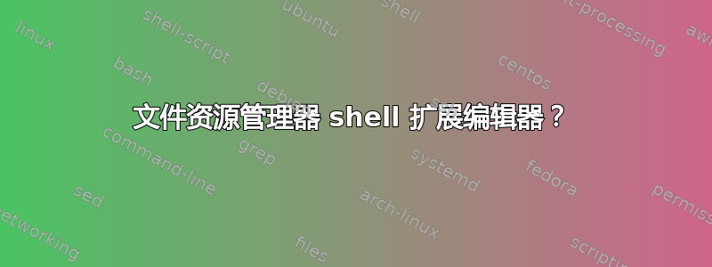 文件资源管理器 shell 扩展编辑器？