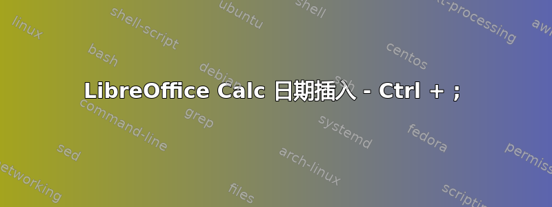 LibreOffice Calc 日期插入 - Ctrl + ;