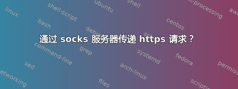 通过 socks 服务器传递 https 请求？