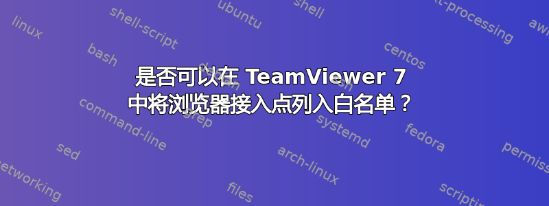 是否可以在 TeamViewer 7 中将浏览器接入点列入白名单？