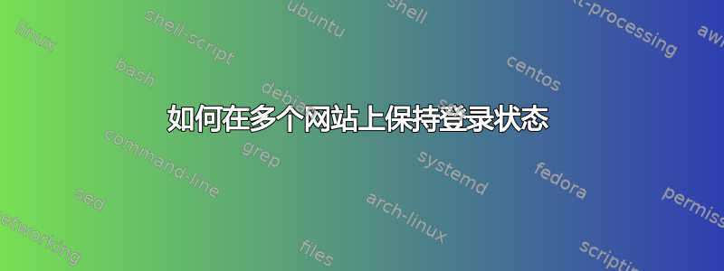 如何在多个网站上保持登录状态