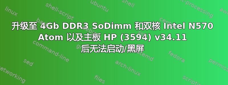 升级至 4Gb DDR3 SoDimm 和双核 Intel N570 Atom 以及主板 HP (3594) v34.11 后无法启动/黑屏