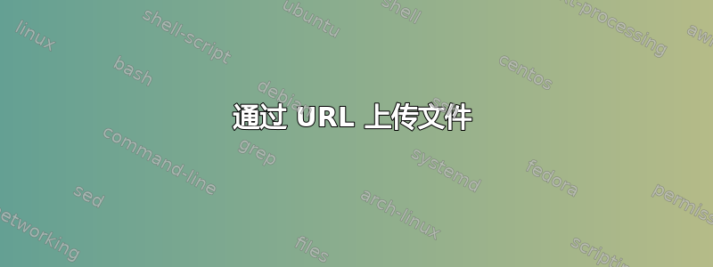 通过 URL 上传文件