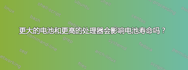 更大的电池和更高的处理器会影响电池寿命吗？