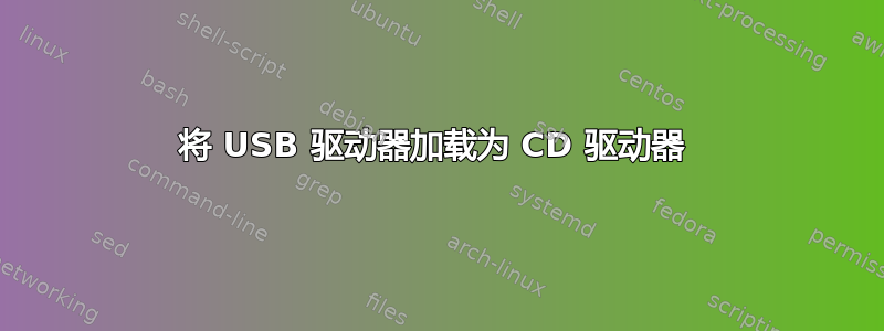 将 USB 驱动器加载为 CD 驱动器 