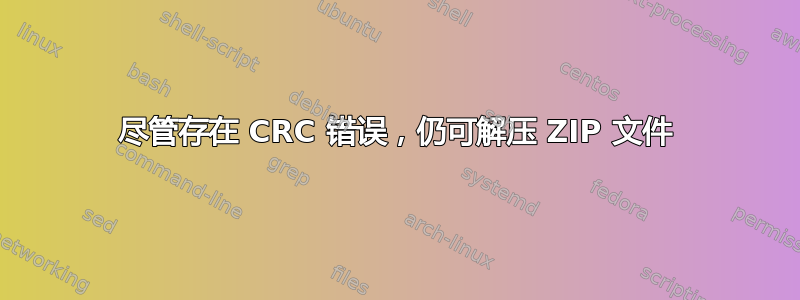 尽管存在 CRC 错误，仍可解压 ZIP 文件