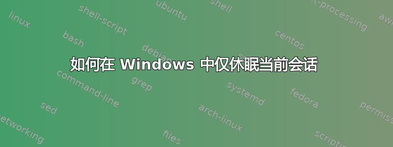 如何在 Windows 中仅休眠当前会话