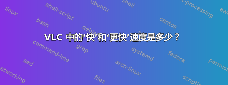 VLC 中的‘快’和‘更快’速度是多少？