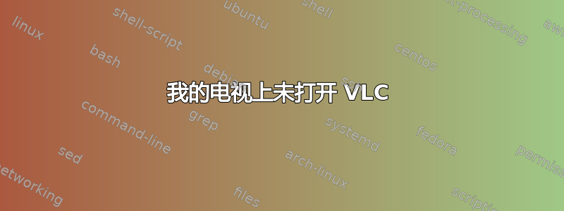 我的电视上未打开 VLC