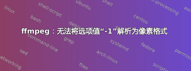 ffmpeg：无法将选项值“-1”解析为像素格式