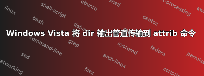 Windows Vista 将 dir 输出管道传输到 attrib 命令