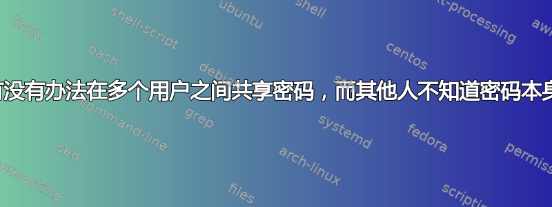 有没有办法在多个用户之间共享密码，而其他人不知道密码本身