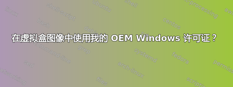 在虚拟盒图像中使用我的 OEM Windows 许可证？