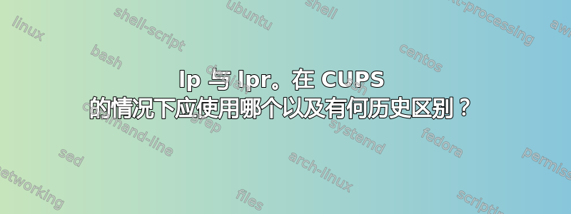 lp 与 lpr。在 CUPS 的情况下应使用哪个以及有何历史区别？