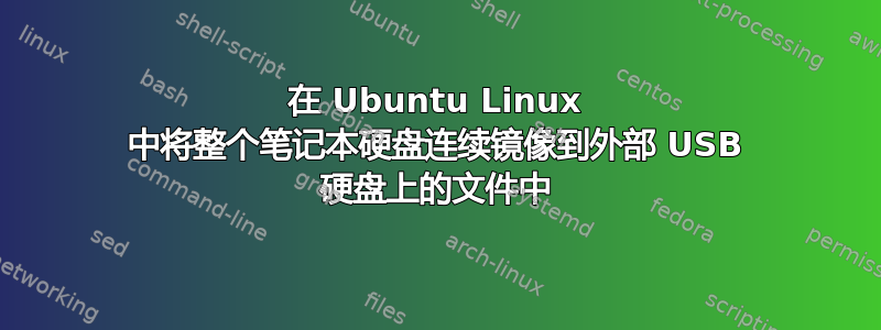 在 Ubuntu Linux 中将整个笔记本硬盘连续镜像到外部 USB 硬盘上的文件中