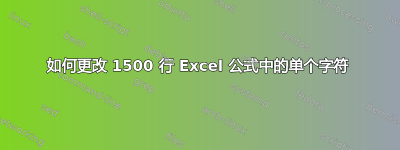 如何更改 1500 行 Excel 公式中的单个字符