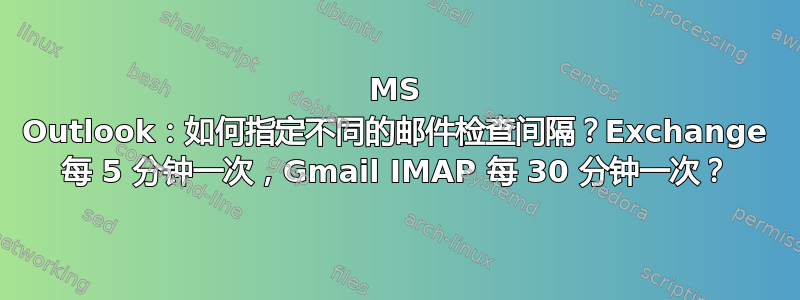 MS Outlook：如何指定不同的邮件检查间隔？Exchange 每 5 分钟一次，Gmail IMAP 每 30 分钟一次？