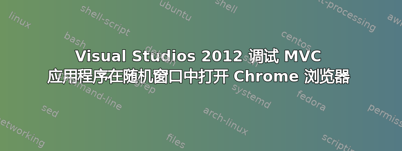 Visual Studios 2012 调试 MVC 应用程序在随机窗口中打开 Chrome 浏览器