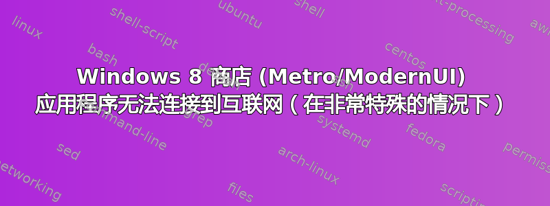 Windows 8 商店 (Metro/ModernUI) 应用程序无法连接到互联网（在非常特殊的情况下）