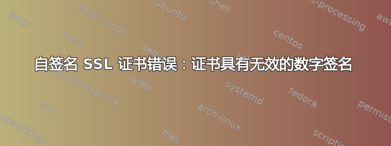 自签名 SSL 证书错误：证书具有无效的数字签名