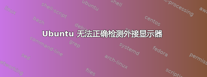 Ubuntu 无法正确检测外接显示器