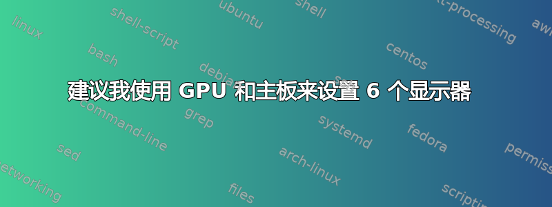 建议我使用 GPU 和主板来设置 6 个显示器 