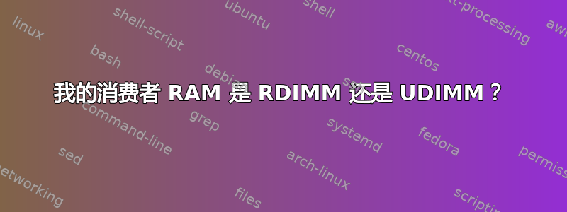 我的消费者 RAM 是 RDIMM 还是 UDIMM？