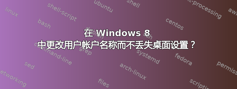 在 Windows 8 中更改用户帐户名称而不丢失桌面设置？