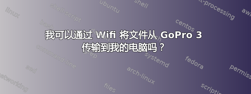 我可以通过 Wifi 将文件从 GoPro 3 传输到我的电脑吗？