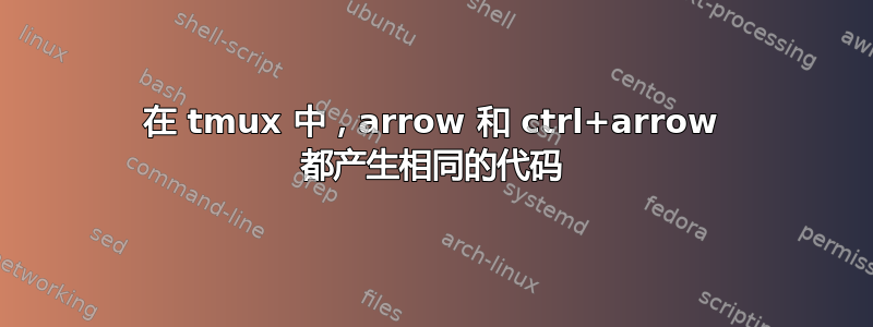 在 tmux 中，arrow 和 ctrl+arrow 都产生相同的代码