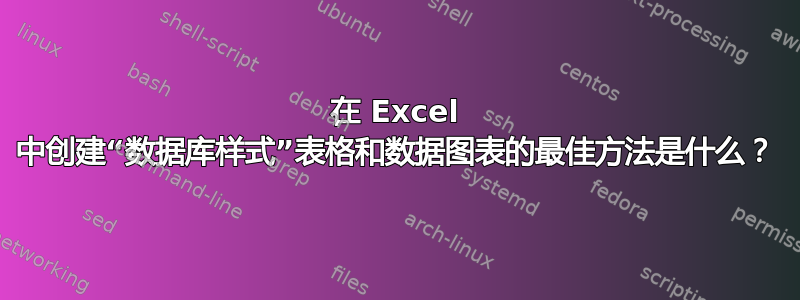 在 Excel 中创建“数据库样式”表格和数据图表的最佳方法是什么？