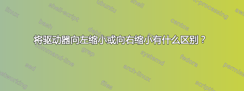 将驱动器向左缩小或向右缩小有什么区别？