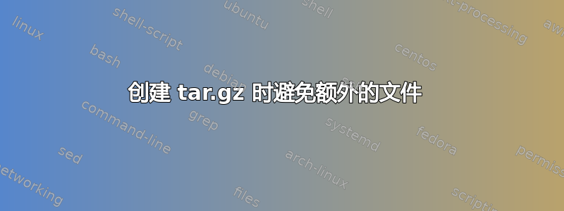 创建 tar.gz 时避免额外的文件 