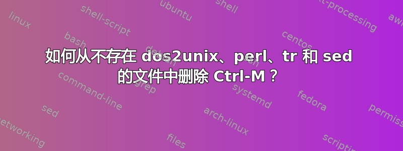 如何从不存在 dos2unix、perl、tr 和 sed 的文件中删除 Ctrl-M？