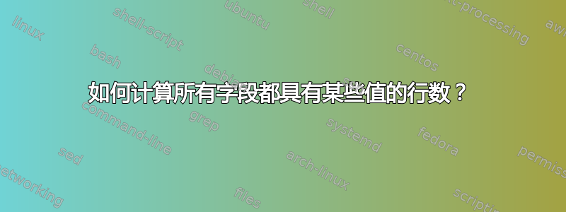 如何计算所有字段都具有某些值的行数？