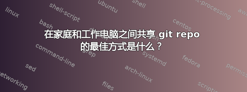 在家庭和工作电脑之间共享 git repo 的最佳方式是什么？